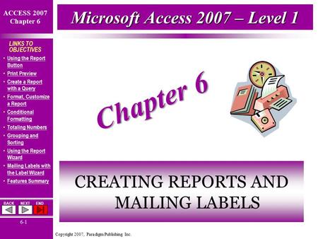 Copyright 2007, Paradigm Publishing Inc. ACCESS 2007 Chapter 6 BACKNEXTEND 6-1 LINKS TO OBJECTIVES Using the Report Button Using the Report Button Print.