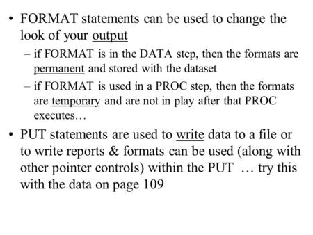 FORMAT statements can be used to change the look of your output –if FORMAT is in the DATA step, then the formats are permanent and stored with the dataset.