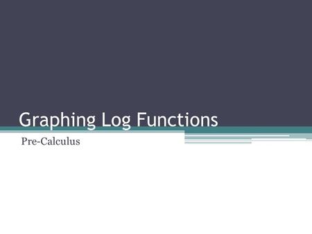 Graphing Log Functions Pre-Calculus. Graphing Logarithms Objectives:  Make connections between log functions and exponential functions  Construct a.
