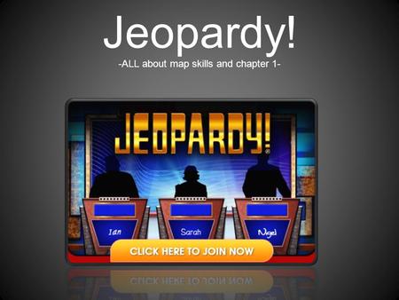 Jeopardy! -ALL about map skills and chapter 1- 100 300 200 400 300 500 400 500 400 300 200 Name that property Name that “rule Or pattern Order of Operations.