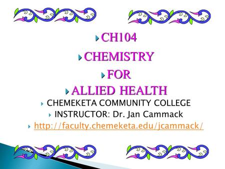  CH104  CHEMISTRY  FOR  ALLIED HEALTH  CHEMEKETA COMMUNITY COLLEGE  INSTRUCTOR: Dr. Jan Cammack 