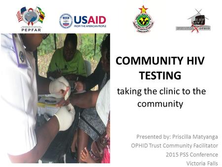 COMMUNITY HIV TESTING taking the clinic to the community Presented by: Priscilla Matyanga OPHID Trust Community Facilitator 2015 PSS Conference Victoria.