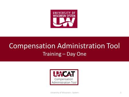 University of Wisconsin - System1 Compensation Administration Tool Training – Day One.