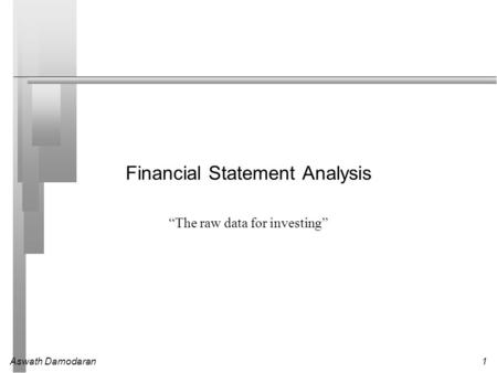 Aswath Damodaran1 Financial Statement Analysis “The raw data for investing”