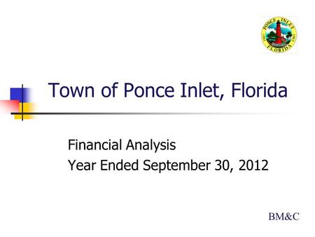 Town of Ponce Inlet, Florida Financial Analysis Year Ended September 30, 2012 BM&C.