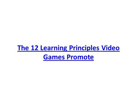 The 12 Learning Principles Video Games Promote. 1- Active, Critical Learning Principle All aspects of the learning environment are set up to encourage.