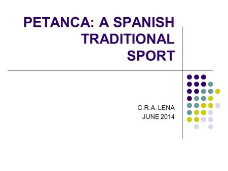 PETANCA: A SPANISH TRADITIONAL SPORT C.R.A. LENA JUNE 2014.