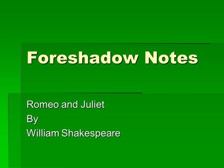 Foreshadow Notes Romeo and Juliet By William Shakespeare.