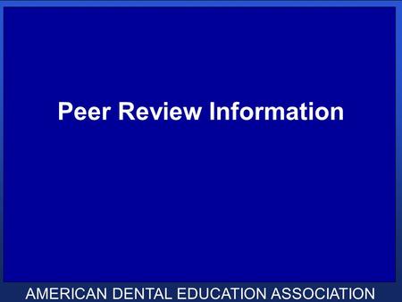 AMERICAN DENTAL EDUCATION ASSOCIATION Peer Review Information.