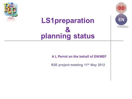 LS1preparation & planning status A L Perrot on the behalf of EN/MEF R2E project meeting 11 th May 2012 EN.