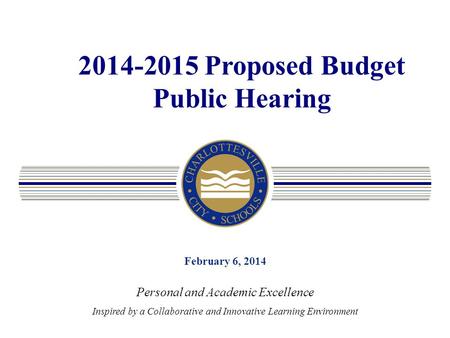 2014-2015 Proposed Budget Public Hearing February 6, 2014 Personal and Academic Excellence Inspired by a Collaborative and Innovative Learning Environment.