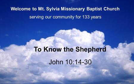 John 10:14-30 To Know the Shepherd serving our community for 133 years Welcome to Mt. Sylvia Missionary Baptist Church.