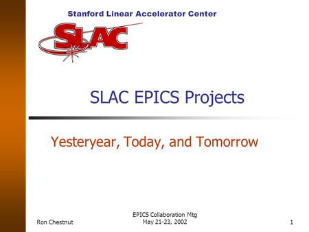 Stanford Linear Accelerator Center Ron Chestnut EPICS Collaboration Mtg May 21-23, 20021 SLAC EPICS Projects Yesteryear, Today, and Tomorrow.