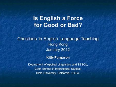 Is English a Force for Good or Bad? Christians in English Language Teaching Hong Kong January 2012 Kitty Purgason Department of Applied Linguistics and.
