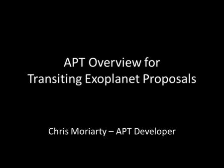 APT Overview for Transiting Exoplanet Proposals Chris Moriarty – APT Developer.