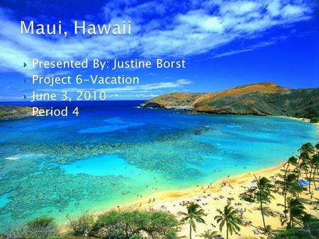  Presented By: Justine Borst  Project 6-Vacation  June 3, 2010  Period 4.