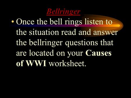 Bellringer Once the bell rings listen to the situation read and answer the bellringer questions that are located on your Causes of WWI worksheet.