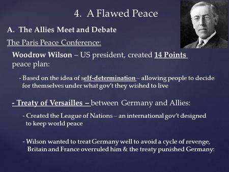 4. A Flawed Peace The Paris Peace Conference: Woodrow Wilson – US president, created 14 Points peace plan: - Based on the idea of self-determination –