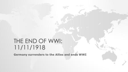 THE END OF WWI: 11/11/1918 Germany surrenders to the Allies and ends WWI.