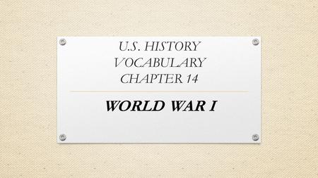 U.S. HISTORY VOCABULARY CHAPTER 14 WORLD WAR I. Some called it this & some called it “The War To End All Wars” – it actually STARTED WWII.