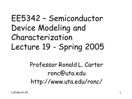 L19 March 291 EE5342 – Semiconductor Device Modeling and Characterization Lecture 19 - Spring 2005 Professor Ronald L. Carter