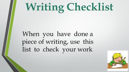 Writing Checklist When you have done a piece of writing, use this list to check your work.
