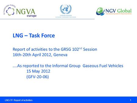 LNG-TF Report of activities 1 LNG – Task Force Report of activities to the GRSG 102 nd Session 16th-20th April 2012, Geneva....As reported to the Informal.