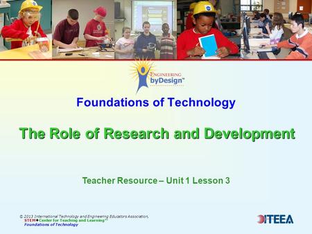 The Role of Research and Development Foundations of Technology The Role of Research and Development © 2013 International Technology and Engineering Educators.