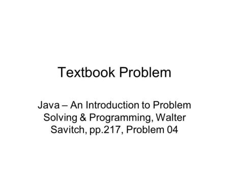 Textbook Problem Java – An Introduction to Problem Solving & Programming, Walter Savitch, pp.217, Problem 04.