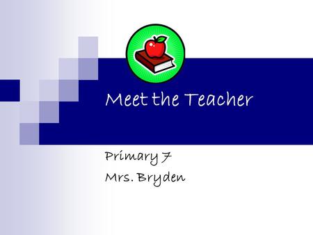 Meet the Teacher Primary 7 Mrs. Bryden. Class Primary 7 Curriculum Procedures What you can do.