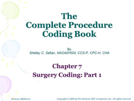 The Complete Procedure Coding Book By Shelley C. Safian, MAOM/HSM, CCS-P, CPC-H, CHA Chapter 7 Surgery Coding: Part 1 Copyright © 2009 by The McGraw-Hill.