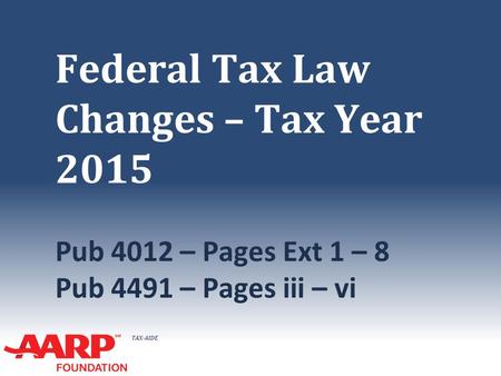 TAX-AIDE Federal Tax Law Changes – Tax Year 2015 Pub 4012 – Pages Ext 1 – 8 Pub 4491 – Pages iii – vi.