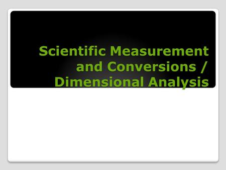 Scientific Measurement and Conversions / Dimensional Analysis.