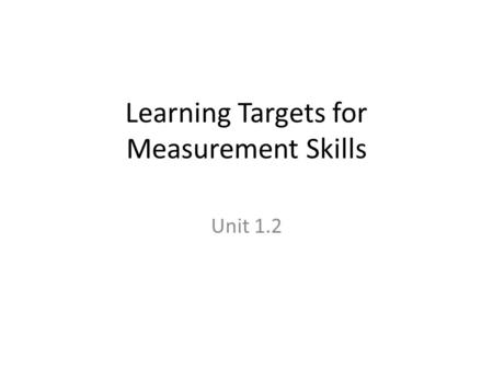 Learning Targets for Measurement Skills Unit 1.2.