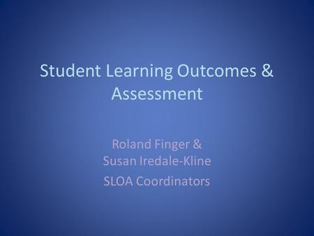Student Learning Outcomes & Assessment Roland Finger & Susan Iredale-Kline SLOA Coordinators.
