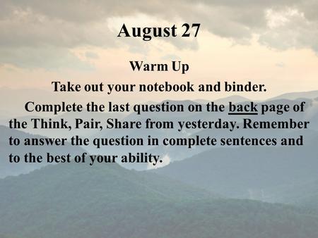 August 27 Warm Up Take out your notebook and binder. Complete the last question on the back page of the Think, Pair, Share from yesterday. Remember to.