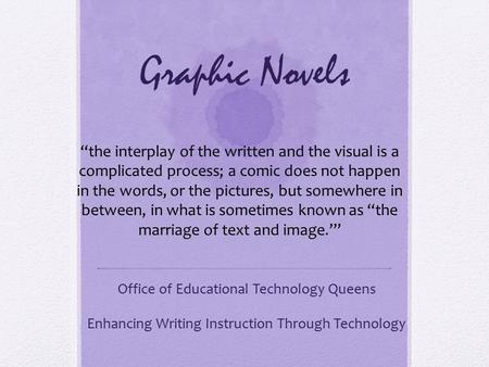 Graphic Novels Office of Educational Technology Queens Enhancing Writing Instruction Through Technology “the interplay of the written and the visual is.