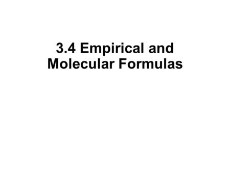3.4 Empirical and Molecular Formulas. Empirical and Molecular Formulas How do we find a chemical formula for and unknown substance? Identify elements.