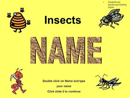 Insects Double click on Name and type your name Click slide 2 to continue Double click on sound to hear directions Students are practicing inserting clipart.