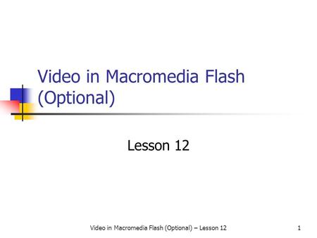 Video in Macromedia Flash (Optional) – Lesson 121 Video in Macromedia Flash (Optional) Lesson 12.