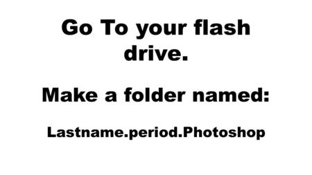 Go To your flash drive. Make a folder named: Lastname.period.Photoshop.