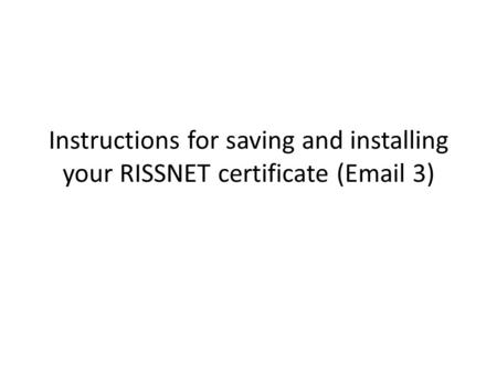 Instructions for saving and installing your RISSNET certificate (Email 3)