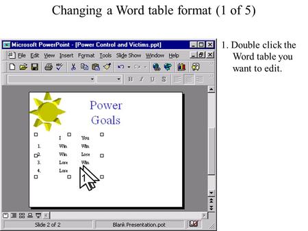 Changing a Word table format Changing a Word table format (1 of 5) 1. Double click the Word table you want to edit. 1.