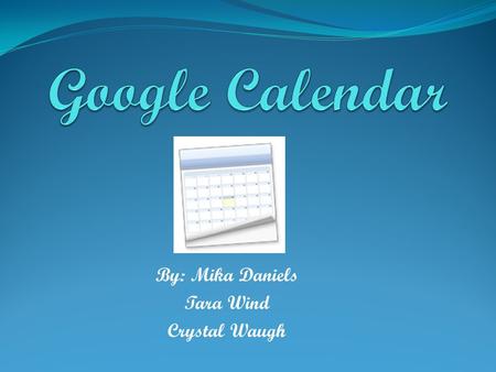 By: Mika Daniels Tara Wind Crystal Waugh. Google Calendar Details Previously code named “CL2”. Web Based Calendar Easy way to organize your life Users.