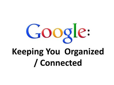 : Keeping You Organized / Connected. Creating A Account.