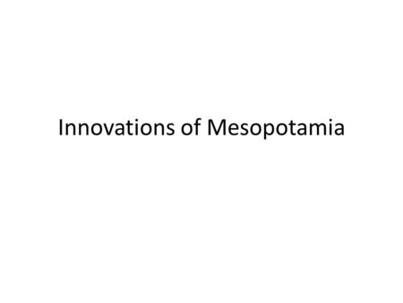 Innovations of Mesopotamia. Warm-Up 11/5 In your opinion, what innovation has had the biggest impact on human life?