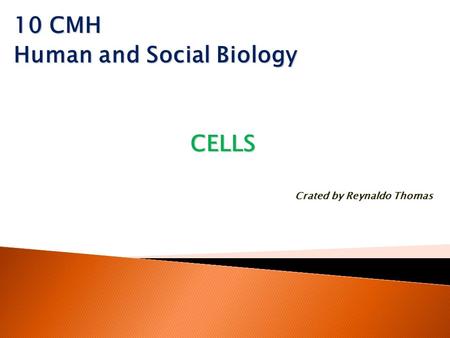 10 CMH Human and Social Biology CELLS Crated by Reynaldo Thomas