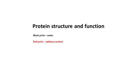 Protein structure and function Black print – notes Red print – syllabus content.