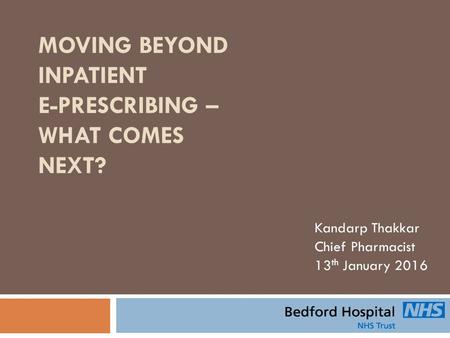 MOVING BEYOND INPATIENT E-PRESCRIBING – WHAT COMES NEXT? Kandarp Thakkar Chief Pharmacist 13 th January 2016.