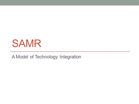 SAMR A Model of Technology Integration. Work up the Ladder S = Substitution Direct substitute for existing task in the classroom Example Using an iPad.